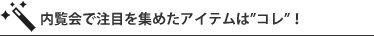 内覧会で注目を集めたアイテムは