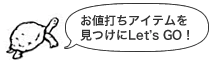 お値打ちアイテムを見つけにレッツゴー!